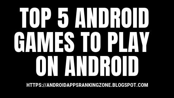 TOP 5 ANDROID GAMES YOU SHOULD PLAY 