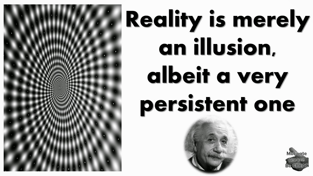 "Reality is merely an illusion albeit a very persistent one " Albert Einstein