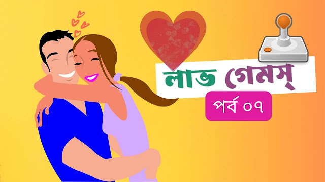 লাভ গেমস্ - পর্ব ০৭