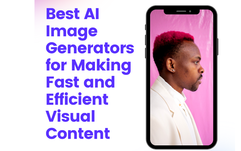 The Complete Guide to Best AI Image Generators for Making Fast and Efficient Visual Content