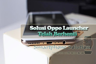 cara mengatasi launcher telah berhenti di hp oppo Solusi OPPO Launcher Telah Berhenti