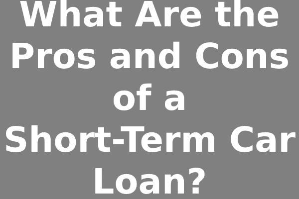 What Are the Pros and Cons of a Short-Term Car Loan?