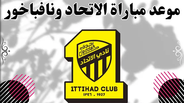 موعد مباراة الاتحاد ونافباخور