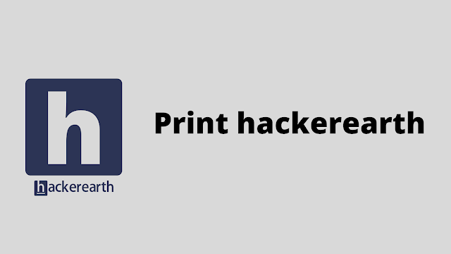 HackerEarth Print hackerearth problem solution