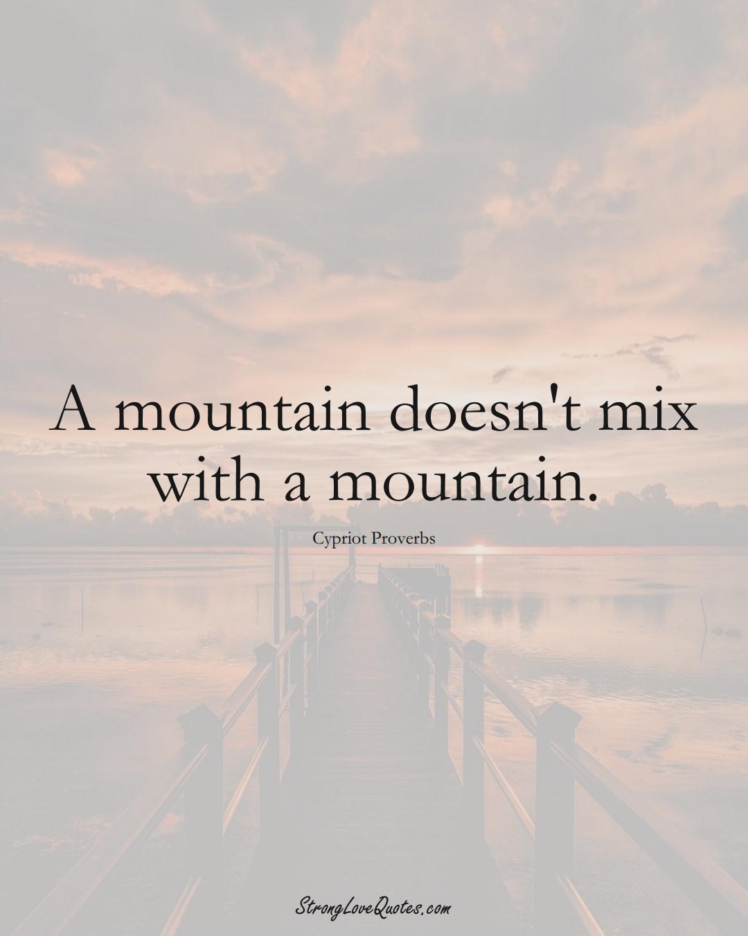A mountain doesn't mix with a mountain. (Cypriot Sayings);  #MiddleEasternSayings