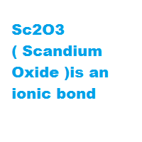 Sc2O3 ( Scandium Oxide )is an ionic bond