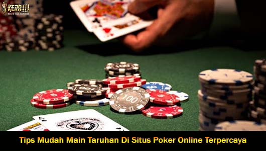 Tips Mudah Main Taruhan Di Situs Poker Online Terpercaya