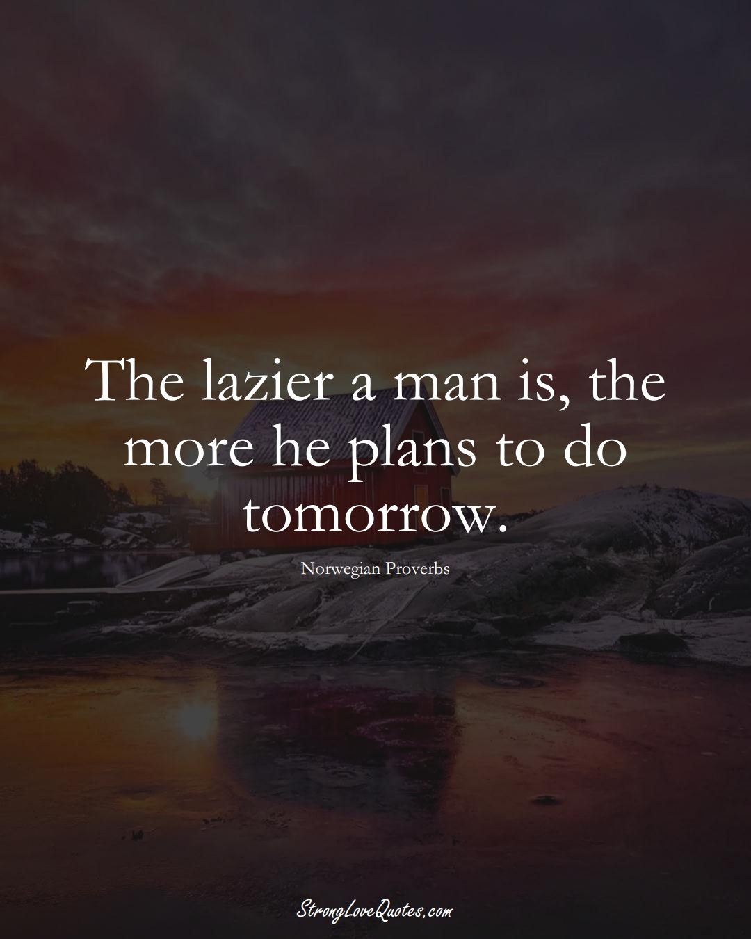The lazier a man is, the more he plans to do tomorrow. (Norwegian Sayings);  #EuropeanSayings