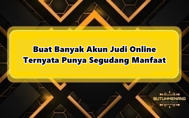 Buat Banyak Akun Judi Online Ternyata Punya Segudang Manfaat