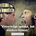 Knowledge speaks, but wisdom listen.