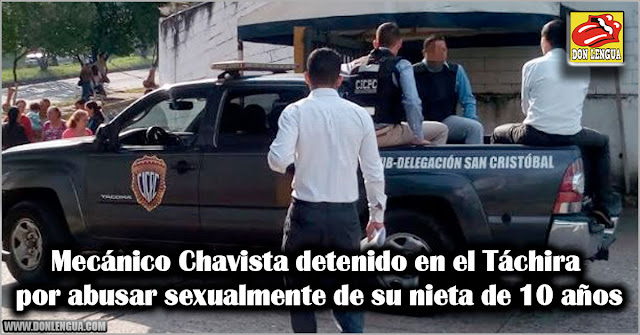 Mecánico Chavista detenido en el Táchira por abusar sexualmente de su nieta de 10 años