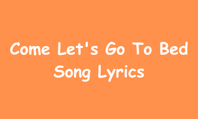 Come Let's Go To Bed Song Lyrics