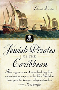 Jewish Pirates of the Caribbean: How a Generation of Swashbuckling Jews Carved Out an Empire in the New World in Their Quest for Treasure, Religious Freedom--and Revenge