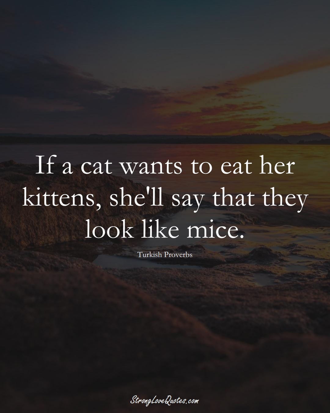 If a cat wants to eat her kittens, she'll say that they look like mice. (Turkish Sayings);  #MiddleEasternSayings