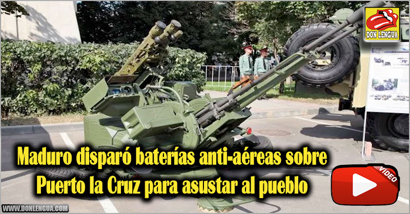 Maduro disparó baterías anti-aéreas sobre Puerto la Cruz para asustar al pueblo