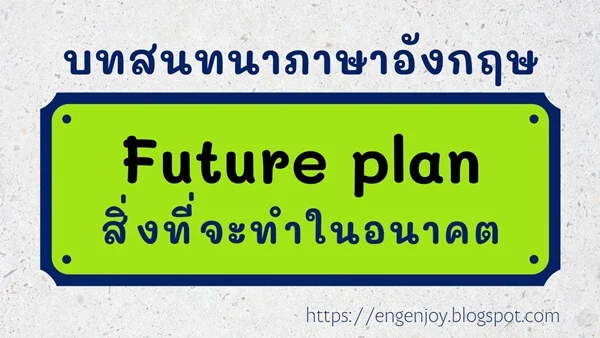 บทสนทนาภาษาอังกฤษ Future plan (สิ่งที่จะทำในอนาคต)