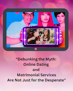 "Debunking the Myth: Online Dating & Matrimonial Services Are Not Just For the Desparates."