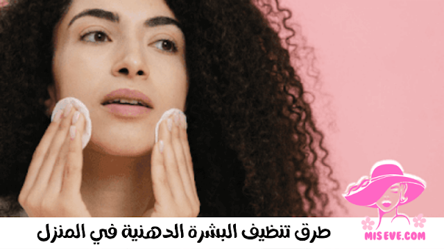 طرق تنظيف البشرة الدهنية في المنزل