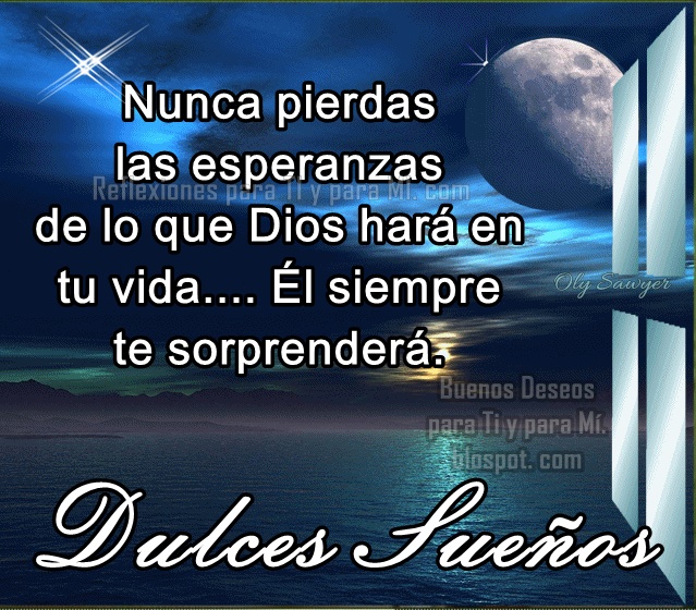 Nunca pierdas las esperanzas de lo que Dios hará en tu vida... Él siempre te sorprenderá.  DULCES SUEÑOS !...