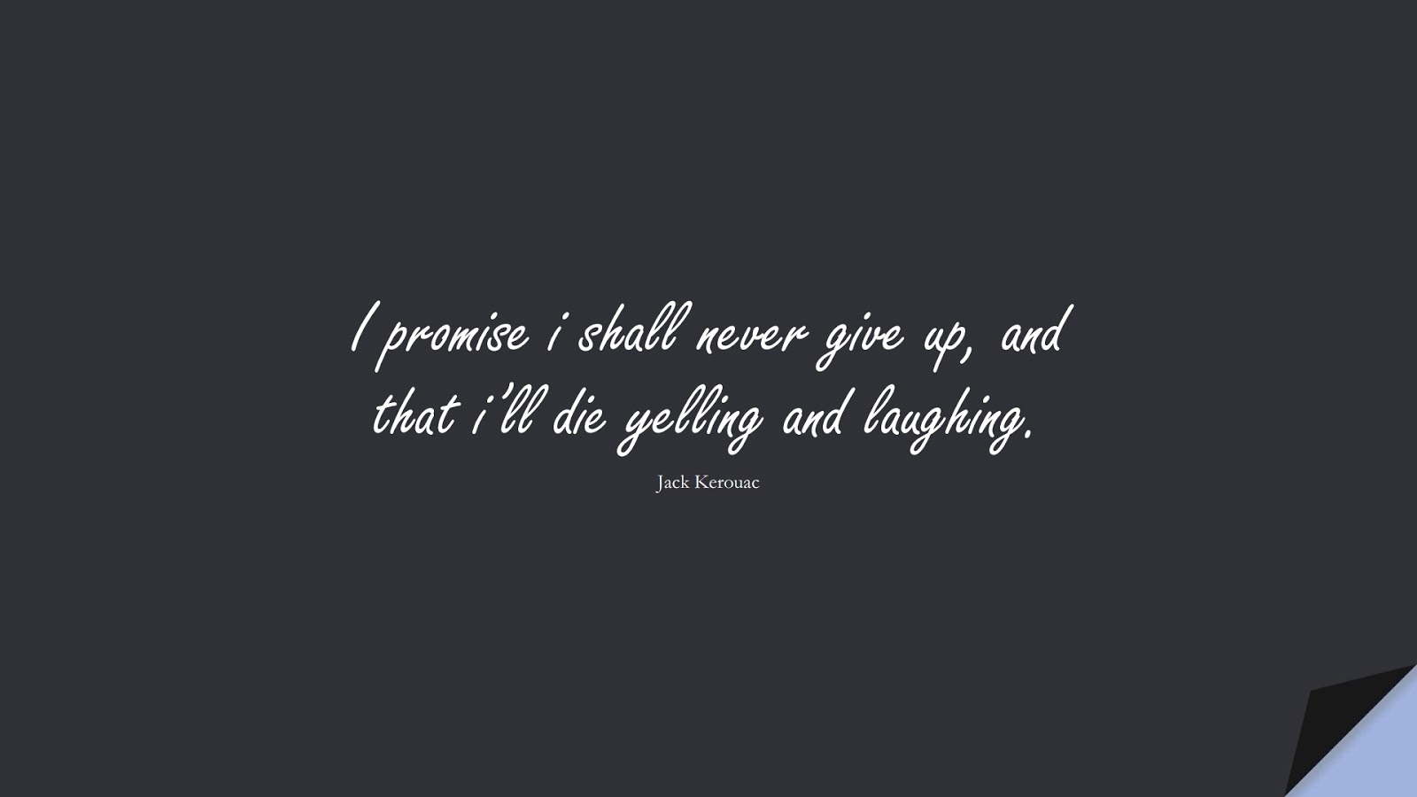 I promise i shall never give up, and that i’ll die yelling and laughing. (Jack Kerouac);  #NeverGiveUpQuotes