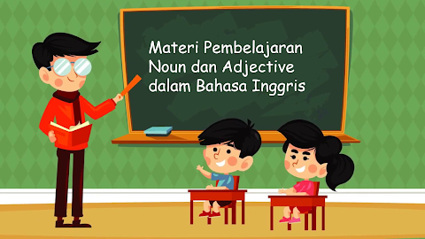 Materi Pembahasan Kata Benda (Noun) dan Kata Sifat (Adjective) Dalam Bahasa Inggris