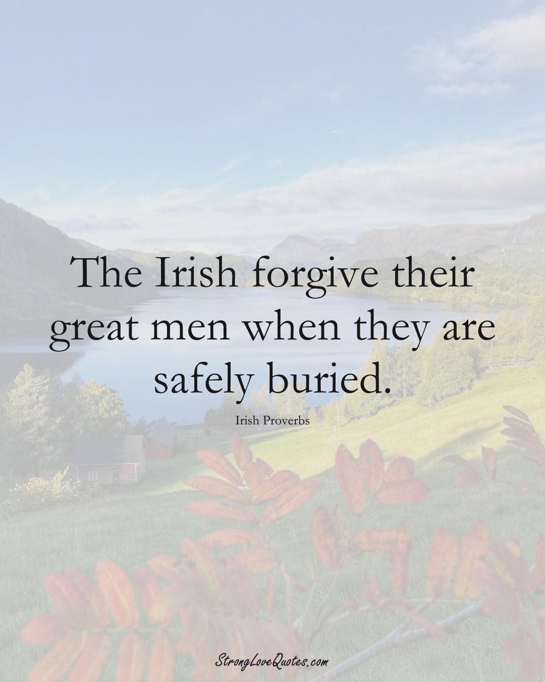 The Irish forgive their great men when they are safely buried. (Irish Sayings);  #EuropeanSayings