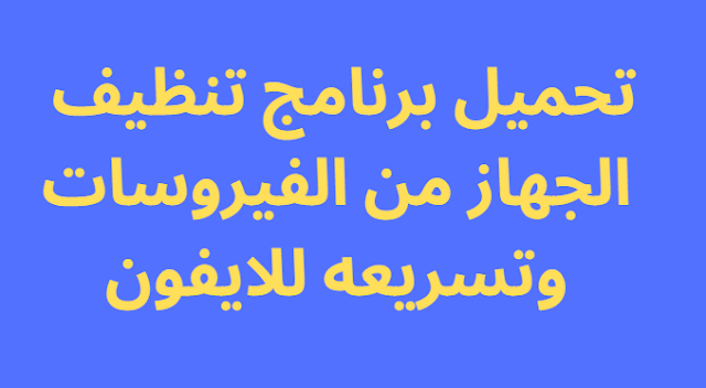 تحميل برنامج تنظيف الجهاز من الفيروسات وتسريعه للايفون