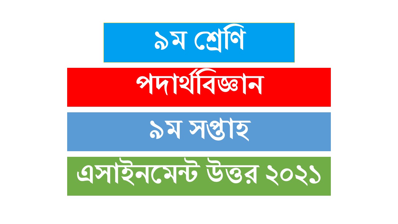 (নবম) ৯ম শ্রেণির পদার্থ বিজ্ঞান ৯ম সপ্তাহ এসাইনমেন্ট উত্তর ২০২১