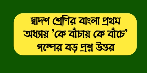 দ্বাদশ শ্রেণির বাংলা প্রথম অধ্যায় 'কে বাঁচায় কে বাঁচে' গল্পের বড় প্রশ্ন উত্তর || WBBSE Class 12 Bengali Question Answer & Suggestion 2023