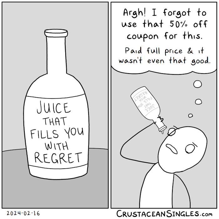 Panel 1 of 2: a bottle sits on a table. The label reads "Juice that fills you with regret". Panel 2 of 2: a person holds the bottle high over their mouth, having just drained it, and thinks, "Argh! I forgot to use that fifty percent off coupon for this. Paid full price and it wasn't even that good."