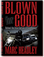 Title: Blown for Good - Behind the Iron Curtain of Scientology Author: Marc Headley Publisher: BFG Books ISBN#: 9780982502204