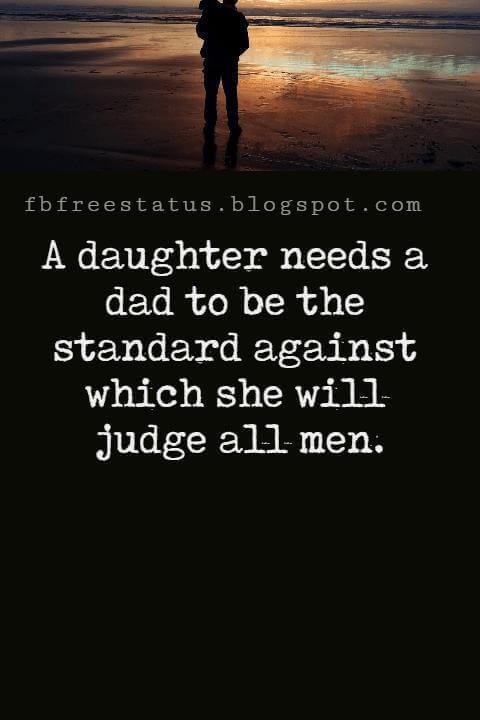Inspirational Fathers Day Quotes, "A daughter needs a dad to be the standard against which she will judge all men." -Unknown
