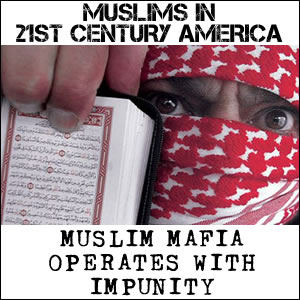 MUSLIMS IN 21ST CENTURY AMERICA: MUSLIM MAFIA 0PERATES WITH IMPUNITY