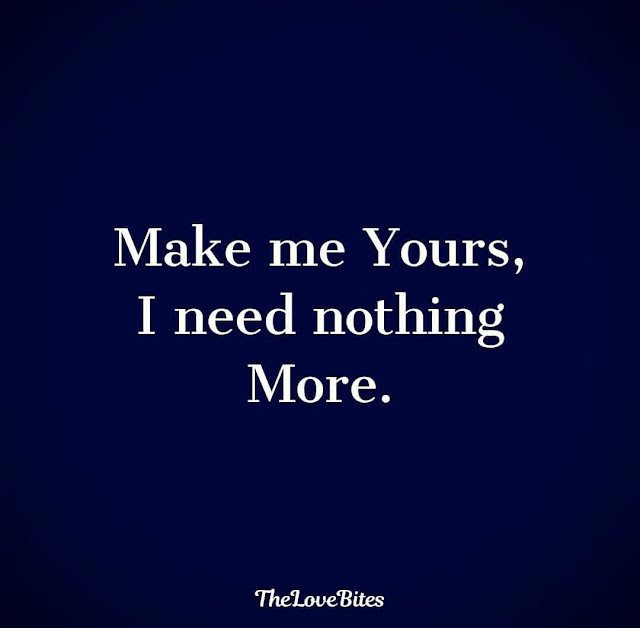 Love Quotes: Make me yours, I need nothing more.