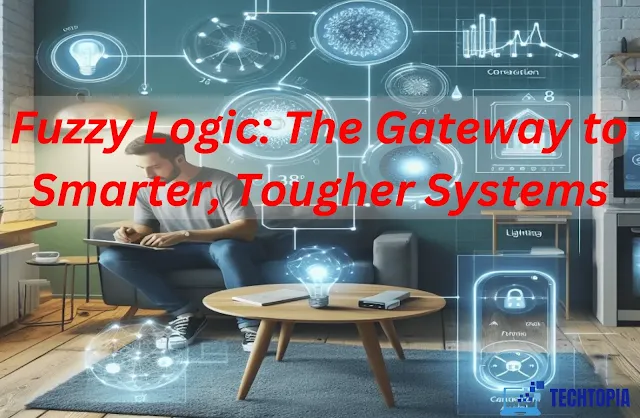 Fuzzy Logic: The Gateway to Smarter, Tougher Systems