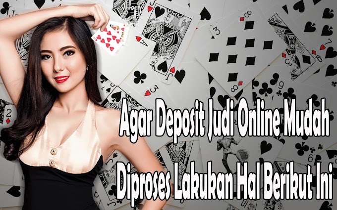 Agar Deposit Judi Online Mudah Diproses Lakukan Hal Berikut Ini