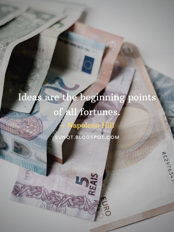 Ideas are the beginning points of all fortunes. – Napoleon Hill