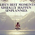 Life's Best Moments Usually Happen Unplanned