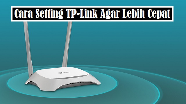 Cara Setting TP-Link Agar Lebih Cepat