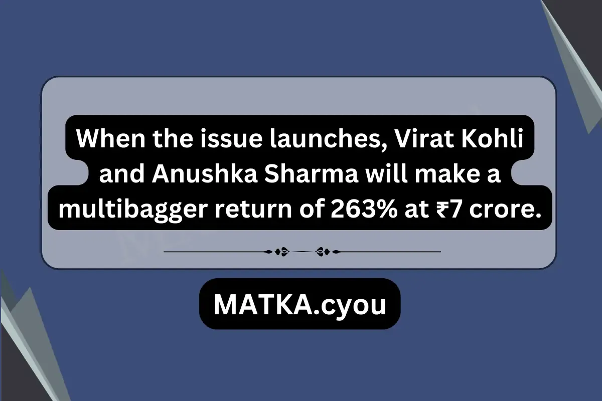 When the issue launches, Virat Kohli and Anushka Sharma will make a multibagger return of 263% at ₹7 crore.