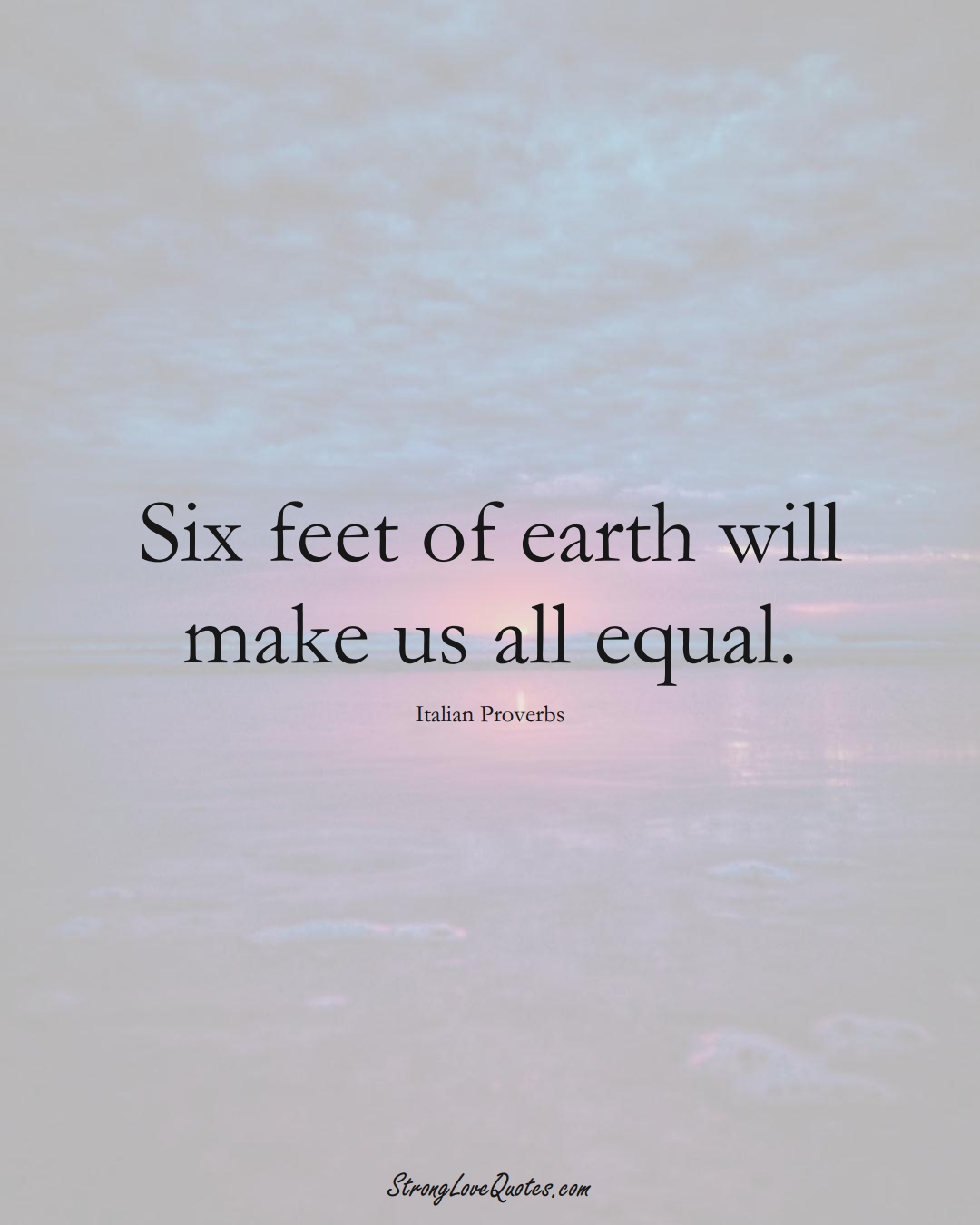 Six feet of earth will make us all equal. (Italian Sayings);  #EuropeanSayings