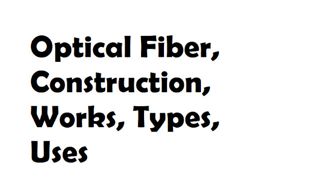 Optical Fiber, Construction, Works, Types, Uses