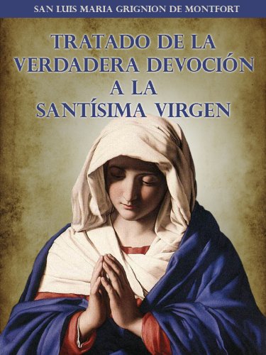 TRATADO DE LA VERDADERA DEVOCIÓN A LA SANTÍSIMA VIRGEN SAN LUIS MARIA GRIGNION DE MONFORT