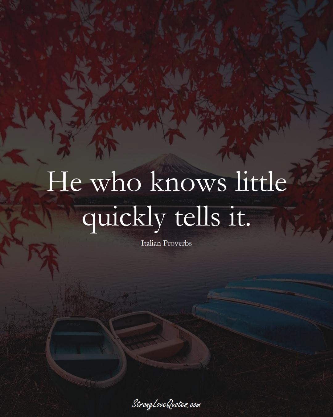 He who knows little quickly tells it. (Italian Sayings);  #EuropeanSayings