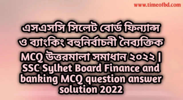 Tag: এসএসসি সিলেট বোর্ড ফিন্যান্স ও ব্যাংকিং বহুনির্বাচনি (MCQ) উত্তরমালা সমাধান ২০২২, SSC Sylhet Dhaka Board MCQ Question & Answer 2022,