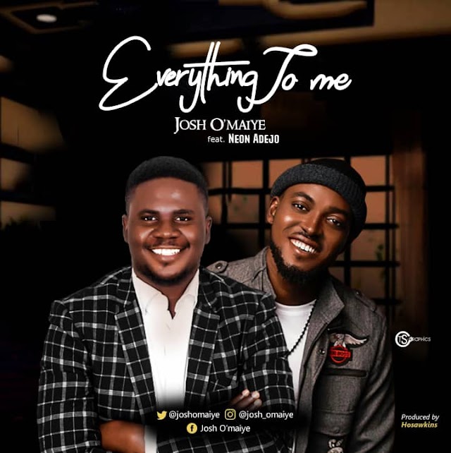  New Music: “Everything To Me” - Josh O’maiye feat. Neon Adejo.