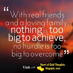  "With real friends and a loving family, nothing is too big to achieve, no hurdle is too big to overcome".