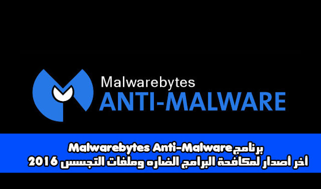 برنامج Malwarebytes Anti-Malware أخر أصدار لمكافحة البرامج الضاره وملفات التجسس 2016