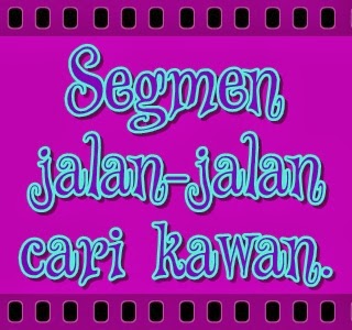 http://sallysamsaiman.blogspot.com/2014/01/segmen-jalan-jalan-cari-kawan.html