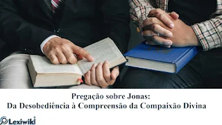 Pregação sobre Jonas: Da Desobediência à Compreensão da Compaixão Divina